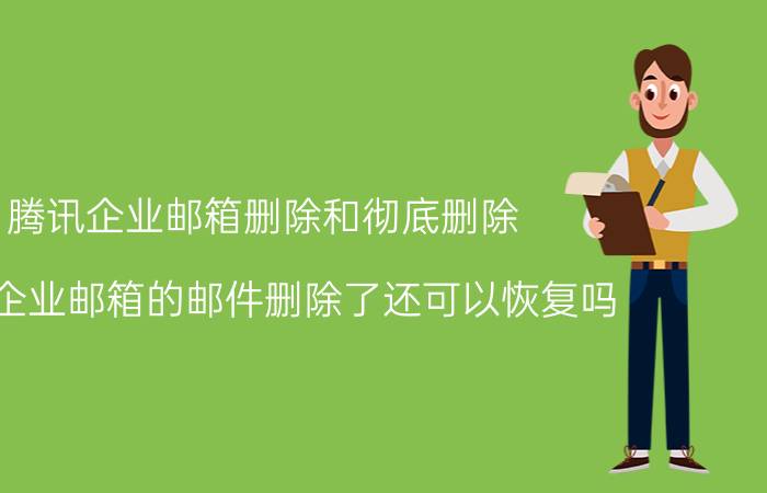 腾讯企业邮箱删除和彻底删除 腾讯企业邮箱的邮件删除了还可以恢复吗？